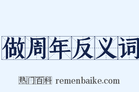 做周年反义词是什么意思的图片